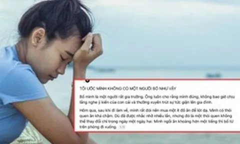 "Tôi ước mình không có một người bố như vậy" - Những dòng tâm sự khiến hàng nghìn cư dân mạng nhói lòng